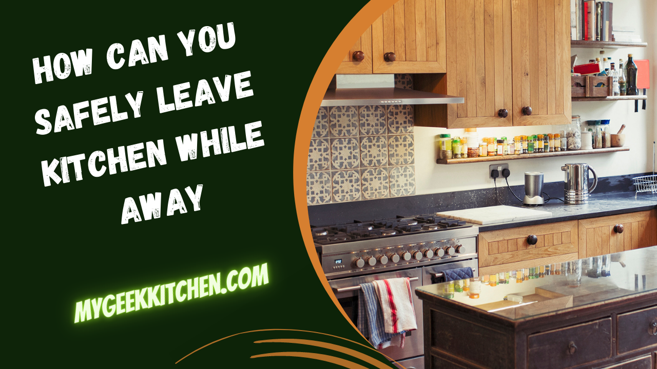 how can you safely leave kitchen while away