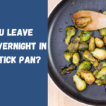Can you Leave Food Overnight in a Nonstick Pan?